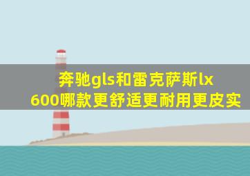 奔驰gls和雷克萨斯lx 600哪款更舒适更耐用更皮实